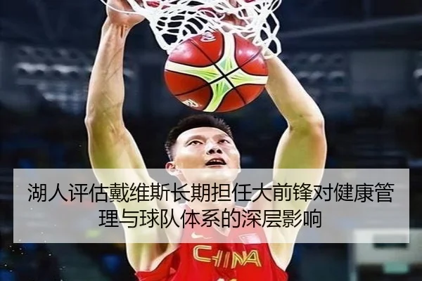 湖人评估戴维斯长期担任大前锋对健康管理与球队体系的深层影响