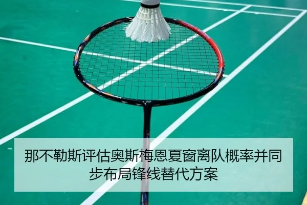 那不勒斯评估奥斯梅恩夏窗离队概率并同步布局锋线替代方案
